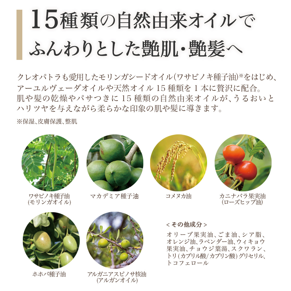 肌や髪の乾燥やパサつきに15種類の自然由来オイルが、うるおいとハリツヤを与えながら柔らかな印象の肌や髪に導きます。
