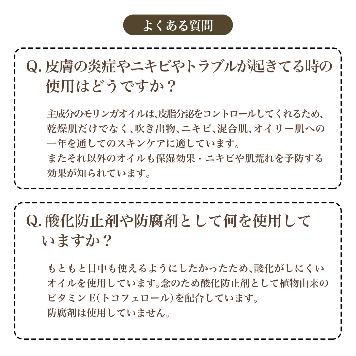 よくある質問 皮膚の炎症やニキビやトラブルが起きてる時の使用はどうですか?酸化防止剤や防腐剤として何を使用していますか?